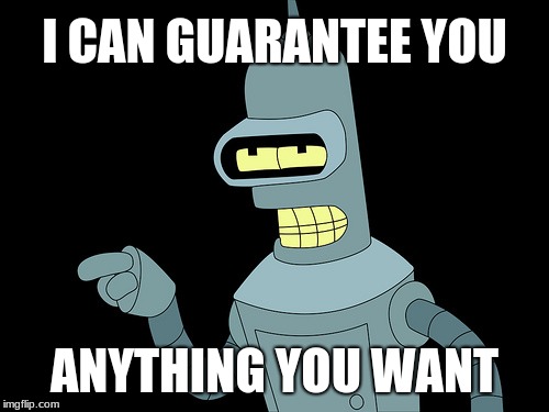 Bender 2020 | I CAN GUARANTEE YOU; ANYTHING YOU WANT | image tagged in futurama,bender | made w/ Imgflip meme maker
