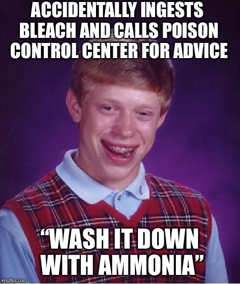 Bad Luck Brian Meme | ACCIDENTALLY INGESTS BLEACH AND CALLS POISON CONTROL CENTER FOR ADVICE; “WASH IT DOWN WITH AMMONIA” | image tagged in memes,bad luck brian | made w/ Imgflip meme maker