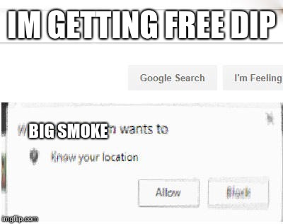 google wants to know your location | IM GETTING FREE DIP BIG SMOKE | image tagged in google wants to know your location | made w/ Imgflip meme maker