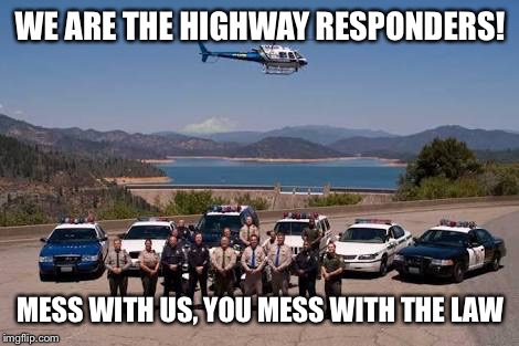 Highway patrol team | WE ARE THE HIGHWAY RESPONDERS! MESS WITH US, YOU MESS WITH THE LAW | image tagged in highway patrol team | made w/ Imgflip meme maker