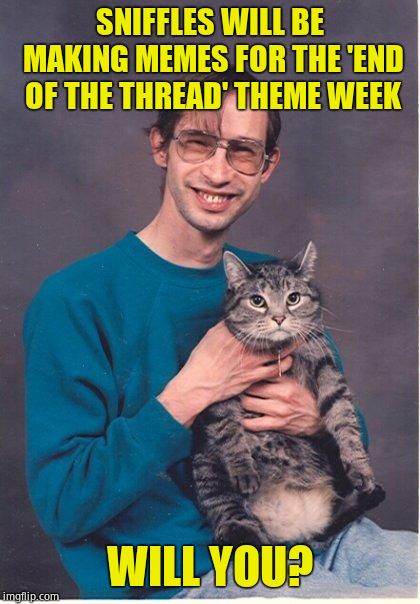 End of the Thread Week | March 7 -13 | A BeyondTheComments event | SNIFFLES WILL BE MAKING MEMES FOR THE 'END OF THE THREAD' THEME WEEK; WILL YOU? | image tagged in cat-nerd,beyondthecomments,btc,endofthread,palringo | made w/ Imgflip meme maker