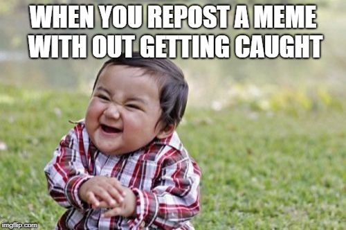 Evil Toddler | WHEN YOU REPOST A MEME WITH OUT GETTING CAUGHT | image tagged in memes,evil toddler | made w/ Imgflip meme maker