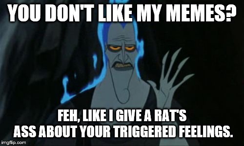 Hercules Hades |  YOU DON'T LIKE MY MEMES? FEH, LIKE I GIVE A RAT'S ASS ABOUT YOUR TRIGGERED FEELINGS. | image tagged in memes,hercules hades | made w/ Imgflip meme maker