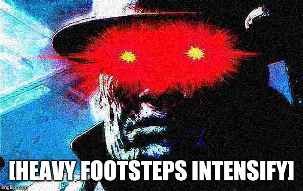 [HEAVY FOOTSTEPS INTENSIFY] | image tagged in resident evil,mr x | made w/ Imgflip meme maker