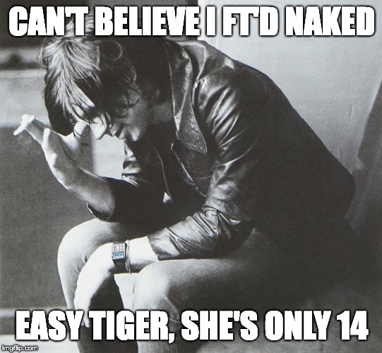 easy tiger | CAN'T BELIEVE I FT'D NAKED; EASY TIGER, SHE'S ONLY 14 | image tagged in ryan adams | made w/ Imgflip meme maker