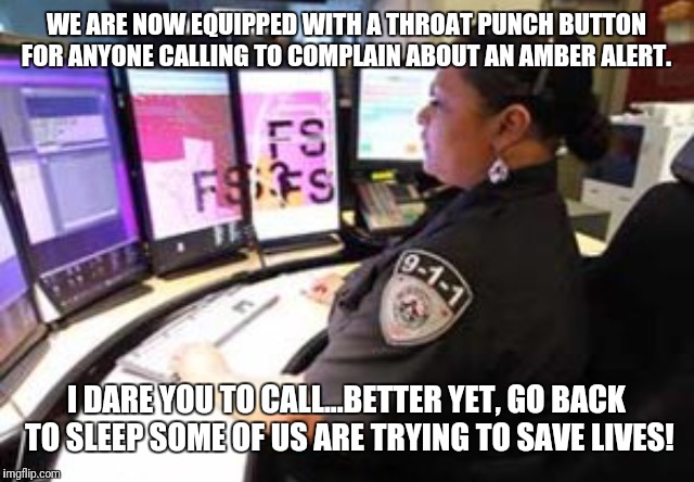 911 operator | WE ARE NOW EQUIPPED WITH A THROAT PUNCH BUTTON FOR ANYONE CALLING TO COMPLAIN ABOUT AN AMBER ALERT. I DARE YOU TO CALL...BETTER YET, GO BACK TO SLEEP SOME OF US ARE TRYING TO SAVE LIVES! | image tagged in 911 operator | made w/ Imgflip meme maker