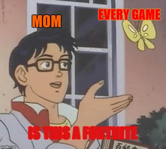 Is This A Pigeon Meme | EVERY GAME; MOM; IS THIS A FORTNITE | image tagged in memes,is this a pigeon | made w/ Imgflip meme maker