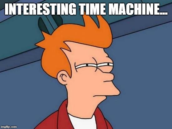 Futurama Fry Meme | INTERESTING TIME MACHINE... | image tagged in memes,futurama fry | made w/ Imgflip meme maker