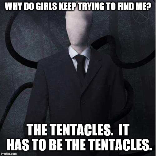 Slenderman | WHY DO GIRLS KEEP TRYING TO FIND ME? THE TENTACLES.  IT HAS TO BE THE TENTACLES. | image tagged in memes,slenderman | made w/ Imgflip meme maker