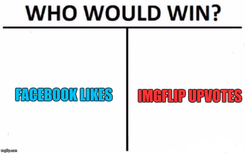 Who Would Win? Meme | FACEBOOK LIKES; IMGFLIP UPVOTES | image tagged in memes,who would win,facebook | made w/ Imgflip meme maker