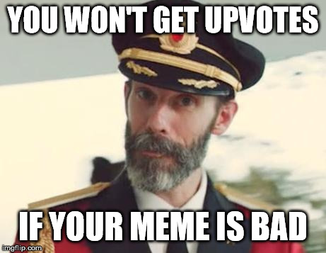 Captain Obvious | YOU WON'T GET UPVOTES; IF YOUR MEME IS BAD | image tagged in captain obvious | made w/ Imgflip meme maker
