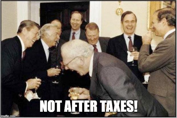 Politicians Laughing | NOT AFTER TAXES! | image tagged in politicians laughing | made w/ Imgflip meme maker
