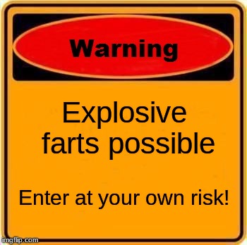Warning Sign Meme | Explosive farts possible; Enter at your own risk! | image tagged in memes,warning sign | made w/ Imgflip meme maker
