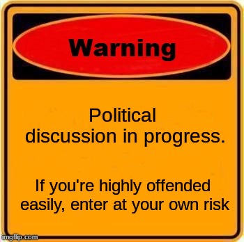 Warning Sign Meme | Political discussion in progress. If you're highly offended easily, enter at your own risk | image tagged in memes,warning sign | made w/ Imgflip meme maker