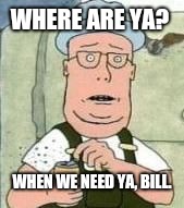 Anderson | WHERE ARE YA? WHEN WE NEED YA, BILL. | image tagged in anderson | made w/ Imgflip meme maker