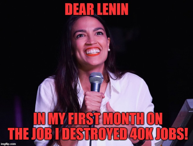 AOC Crazy |  DEAR LENIN; IN MY FIRST MONTH ON THE JOB I DESTROYED 40K JOBS! | image tagged in aoc crazy | made w/ Imgflip meme maker
