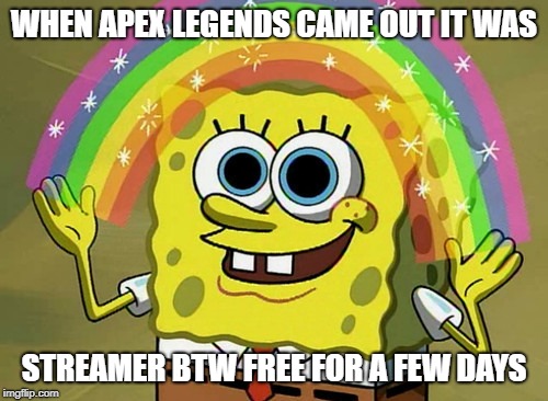 XD there are no more streamers in fortnite but what about Apex? | WHEN APEX LEGENDS CAME OUT IT WAS; STREAMER BTW FREE FOR A FEW DAYS | image tagged in memes,imagination spongebob | made w/ Imgflip meme maker