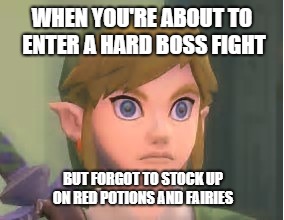 Link is much triggered | WHEN YOU'RE ABOUT TO ENTER A HARD BOSS FIGHT; BUT FORGOT TO STOCK UP ON RED POTIONS AND FAIRIES | image tagged in link is much triggered | made w/ Imgflip meme maker