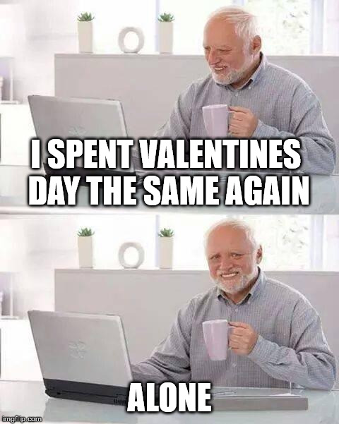 alone af | I SPENT VALENTINES DAY THE SAME AGAIN; ALONE | image tagged in memes,hide the pain harold,valentine's day,alone,holidays | made w/ Imgflip meme maker