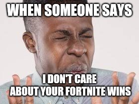 Fortnite | WHEN SOMEONE SAYS; I DON'T CARE ABOUT YOUR FORTNITE WINS | image tagged in video games | made w/ Imgflip meme maker