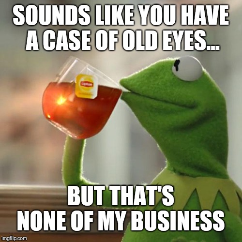 But That's None Of My Business Meme | SOUNDS LIKE YOU HAVE A CASE OF OLD EYES... BUT THAT'S NONE OF MY BUSINESS | image tagged in memes,but thats none of my business,kermit the frog | made w/ Imgflip meme maker