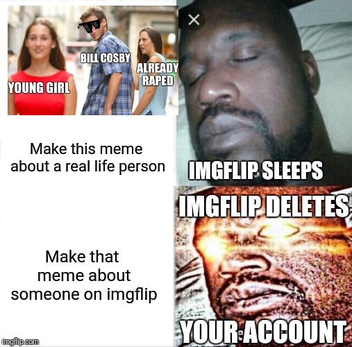 Ain't no standard like a double standard | Make this meme about a real life person; IMGFLIP SLEEPS; IMGFLIP DELETES; Make that meme about someone on imgflip; YOUR ACCOUNT | image tagged in memes,sleeping shaq,imgflip sleeps,imgflip mods,meanwhile on imgflip | made w/ Imgflip meme maker