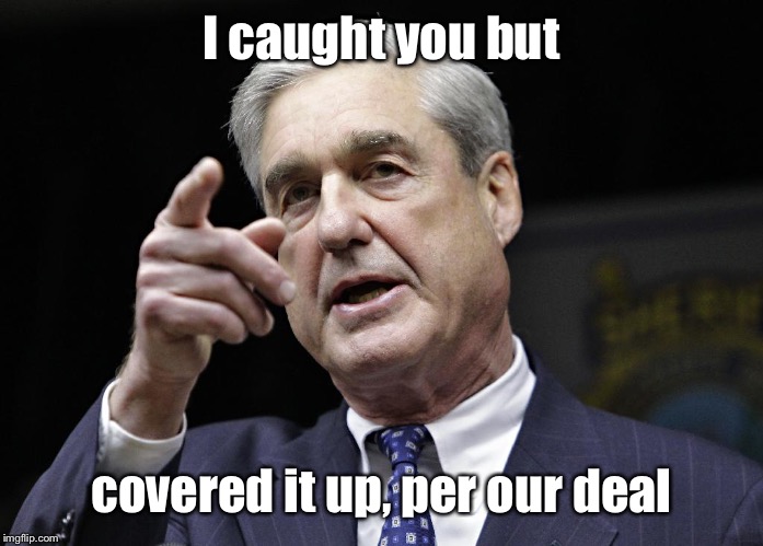 Robert S. Mueller III wants you | I caught you but covered it up, per our deal | image tagged in robert s mueller iii wants you | made w/ Imgflip meme maker