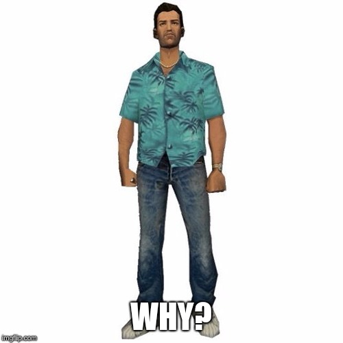 tommy vercetti | WHY? | image tagged in tommy vercetti | made w/ Imgflip meme maker