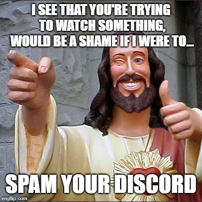 Buddy Christ | I SEE THAT YOU'RE TRYING TO WATCH SOMETHING, WOULD BE A SHAME IF I WERE TO... SPAM YOUR DISCORD | image tagged in memes,buddy christ | made w/ Imgflip meme maker