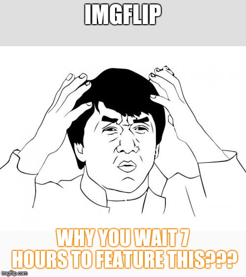 Jackie Chan WTF Meme | IMGFLIP WHY YOU WAIT 7 HOURS TO FEATURE THIS??? | image tagged in memes,jackie chan wtf | made w/ Imgflip meme maker