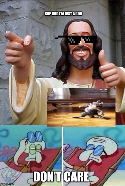 SUP BUD I’M JUST A GOD; DON’T CARE | image tagged in memes,buddy christ,squidward sunglasses | made w/ Imgflip meme maker