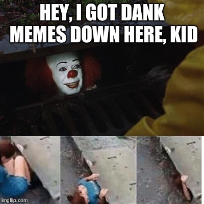 pennywise in sewer | HEY, I GOT DANK MEMES DOWN HERE, KID | image tagged in pennywise in sewer | made w/ Imgflip meme maker
