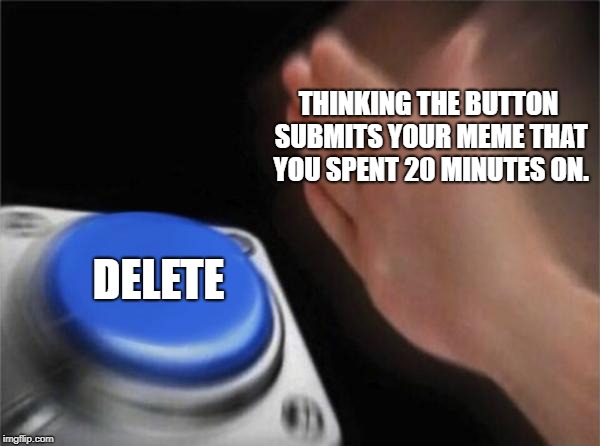 Blank Nut Button | THINKING THE BUTTON SUBMITS YOUR MEME THAT YOU SPENT 20 MINUTES ON. DELETE | image tagged in memes,blank nut button | made w/ Imgflip meme maker