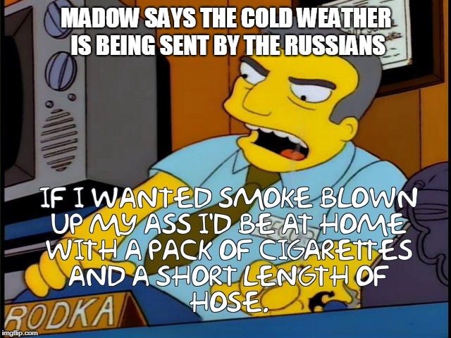 If I wanted smoke blown | MADOW SAYS THE COLD WEATHER IS BEING SENT BY THE RUSSIANS | image tagged in if i wanted smoke blown | made w/ Imgflip meme maker