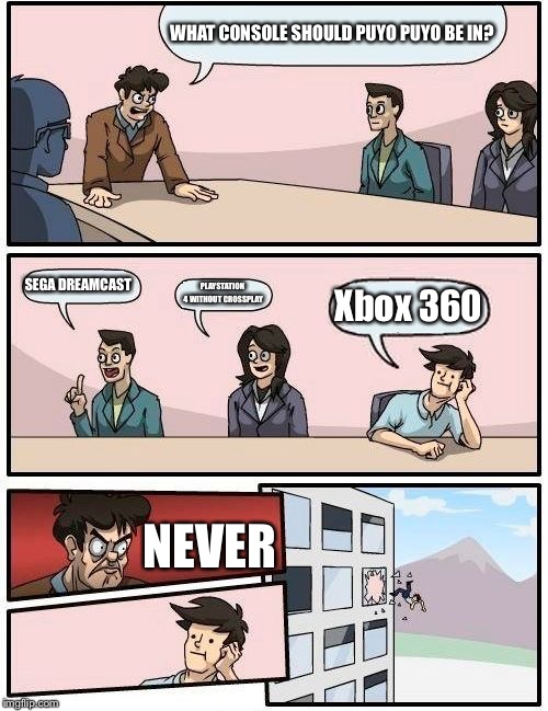 Boardroom Meeting Suggestion Meme | WHAT CONSOLE SHOULD PUYO PUYO BE IN? SEGA DREAMCAST PLAYSTATION 4 WITHOUT CROSSPLAY Xbox 360 NEVER | image tagged in memes,boardroom meeting suggestion | made w/ Imgflip meme maker
