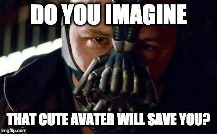 DO YOU IMAGINE; THAT CUTE AVATER WILL SAVE YOU? | image tagged in bane | made w/ Imgflip meme maker