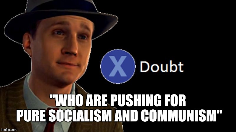L.A. Noire Press X To Doubt | "WHO ARE PUSHING FOR PURE SOCIALISM AND COMMUNISM" | image tagged in la noire press x to doubt | made w/ Imgflip meme maker