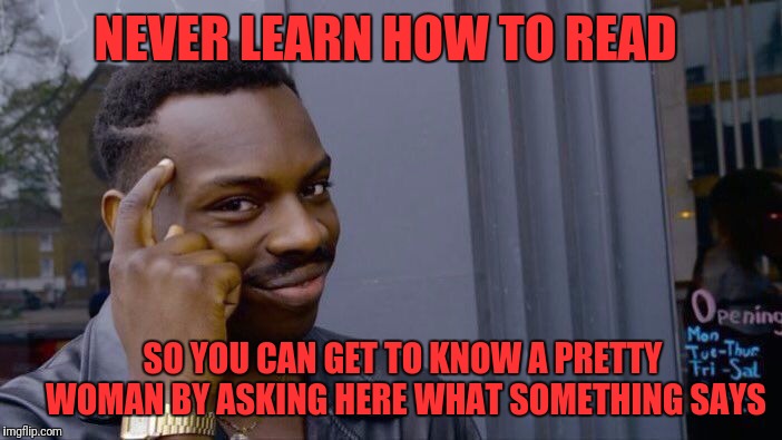 Roll Safe Think About It Meme | NEVER LEARN HOW TO READ; SO YOU CAN GET TO KNOW A PRETTY WOMAN BY ASKING HERE WHAT SOMETHING SAYS | image tagged in memes,roll safe think about it,pretty woman,reading,date | made w/ Imgflip meme maker
