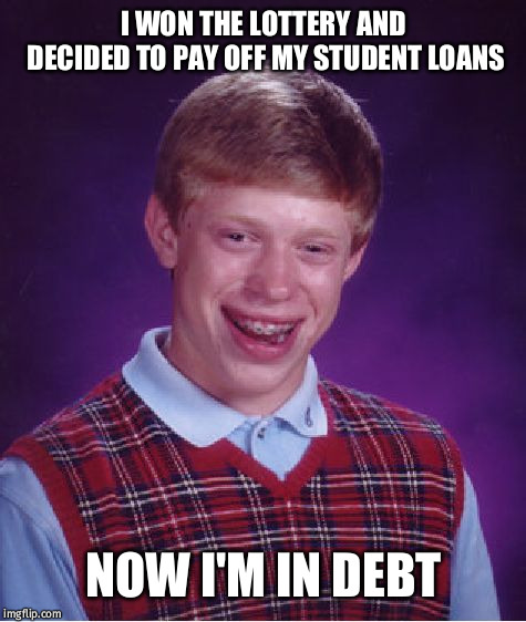feel me, millenials? | I WON THE LOTTERY AND DECIDED TO PAY OFF MY STUDENT LOANS; NOW I'M IN DEBT | image tagged in memes,bad luck brian | made w/ Imgflip meme maker