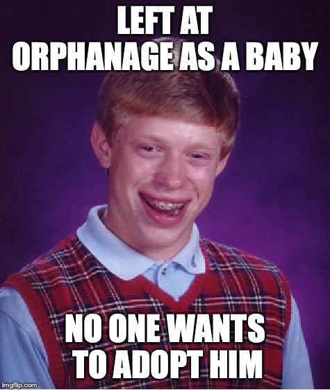Bad Luck Brian Meme | LEFT AT ORPHANAGE AS A BABY; NO ONE WANTS TO ADOPT HIM | image tagged in memes,bad luck brian | made w/ Imgflip meme maker