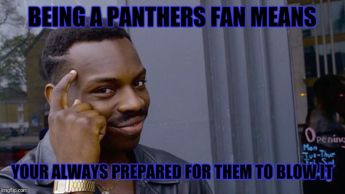 Roll Safe Think About It Meme | BEING A PANTHERS FAN MEANS; YOUR ALWAYS PREPARED FOR THEM TO BLOW IT | image tagged in memes,roll safe think about it,carolina panthers,nfl football,football,north carolina | made w/ Imgflip meme maker