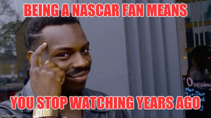 Roll Safe Think About It Meme | BEING A NASCAR FAN MEANS; YOU STOP WATCHING YEARS AGO | image tagged in memes,roll safe think about it,nascar | made w/ Imgflip meme maker