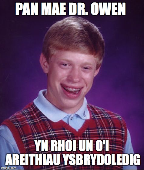 Bad Luck Brian | PAN MAE DR. OWEN; YN RHOI UN O'I AREITHIAU YSBRYDOLEDIG | image tagged in memes,bad luck brian | made w/ Imgflip meme maker