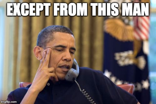No I Can't Obama Meme | EXCEPT FROM THIS MAN | image tagged in memes,no i cant obama | made w/ Imgflip meme maker