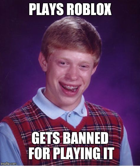 Bad Luck Brian | PLAYS ROBLOX; GETS BANNED FOR PLAYING IT | image tagged in memes,bad luck brian,roblox,roblox meme,video games | made w/ Imgflip meme maker