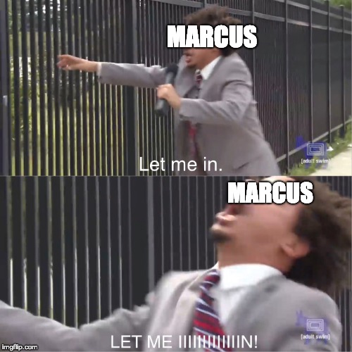 let me in | MARCUS; MARCUS | image tagged in let me in | made w/ Imgflip meme maker
