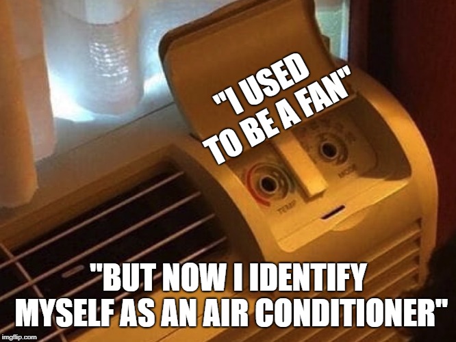 air conditioner | "I USED TO BE A FAN"; "BUT NOW I IDENTIFY MYSELF AS AN AIR CONDITIONER" | image tagged in air conditioner | made w/ Imgflip meme maker