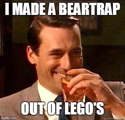 Laughing Don Draper | I MADE A BEARTRAP; OUT OF LEGO'S | image tagged in laughing don draper | made w/ Imgflip meme maker