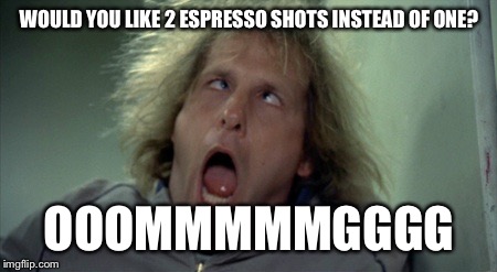 Scary Harry | WOULD YOU LIKE 2 ESPRESSO SHOTS INSTEAD OF ONE? OOOMMMMMGGGG | image tagged in memes,scary harry | made w/ Imgflip meme maker