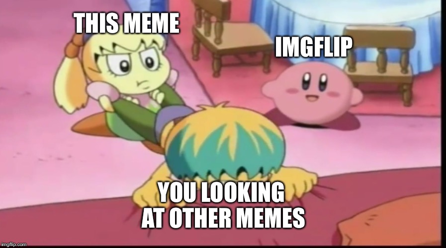 Kirby Just | THIS MEME; IMGFLIP; YOU LOOKING AT OTHER MEMES | image tagged in kirby just | made w/ Imgflip meme maker